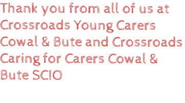 Thank you from all of us at Crossroads Young Carers Cowal & Bute and Crossroads Caring for Carers Cowal & Bute SCIO